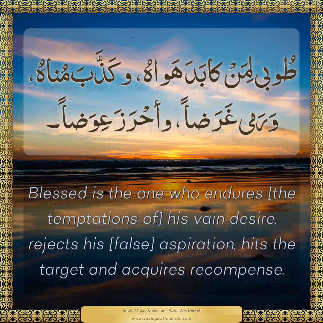 Blessed is the one who endures [the temptations of] his vain desire,...